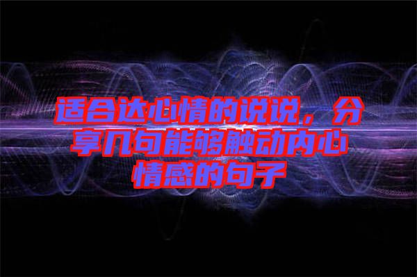 適合達心情的說說，分享幾句能夠觸動內心情感的句子