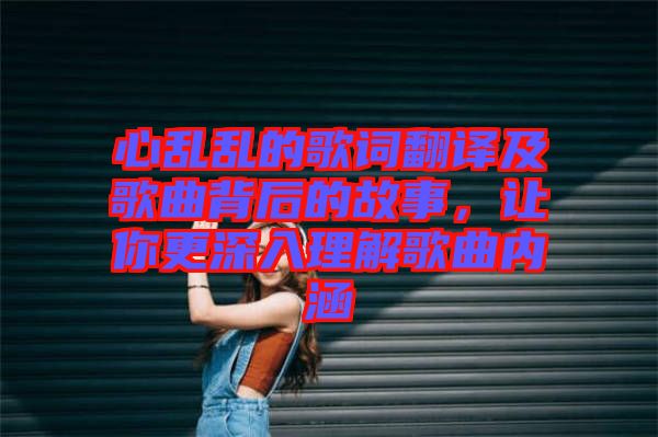 心亂亂的歌詞翻譯及歌曲背后的故事,讓你更深入理解歌曲內涵