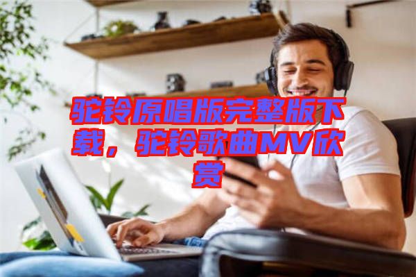 駝鈴原唱版完整版下載,駝鈴歌曲MV欣賞