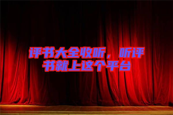 評書大全收聽，聽評書就上這個平臺