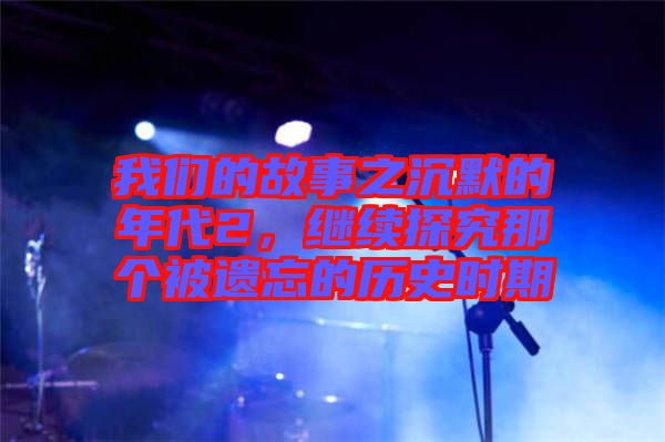 我們的故事之沉默的年代2,繼續(xù)探究那個(gè)被遺忘的歷史時(shí)期
