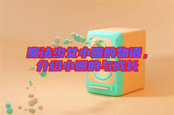 魔法少女小圓的物語(yǔ),介紹小圓的與成長(zhǎng)