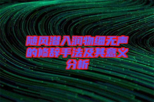 隨風潛入潤物細無聲的修辭手法及其意義分析