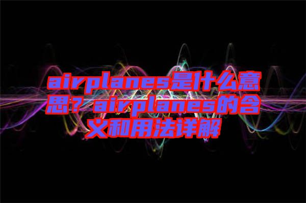 airplanes是什么意思?airplanes的含義和用法詳解