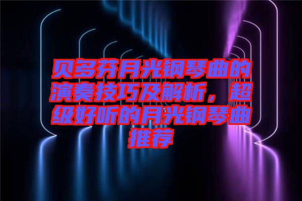 貝多芬月光鋼琴曲的演奏技巧及解析，超級好聽的月光鋼琴曲推薦