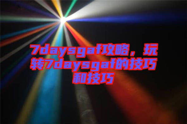 7daysgaf攻略,玩轉7daysgaf的技巧和技巧