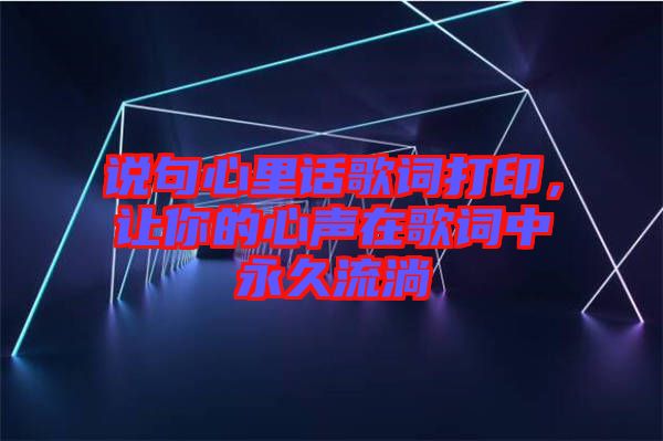 說句心里話歌詞打印,讓你的心聲在歌詞中永久流淌
