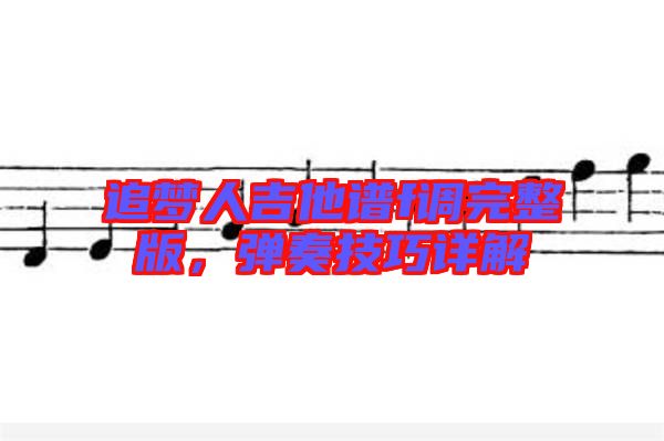 追夢人吉他譜f調(diào)完整版，彈奏技巧詳解