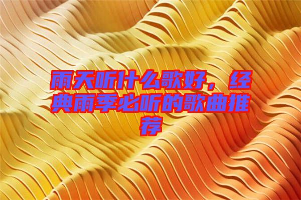 雨天聽什么歌好,經典雨季必聽的歌曲推薦