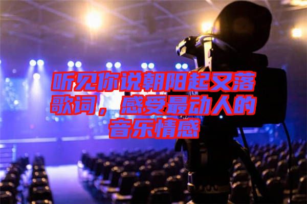 聽見你說朝陽起又落歌詞,感受最動(dòng)人的音樂情感