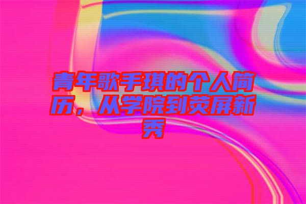 青年歌手琪的個人簡歷,從學院到熒屏新秀