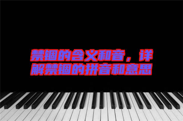 禁錮的含義和音,詳解禁錮的拼音和意思