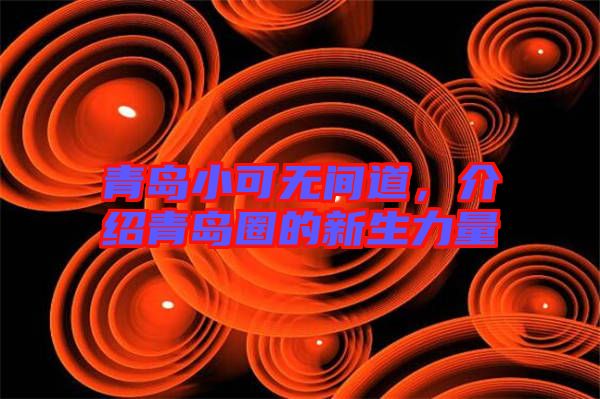 青島小可無間道,介紹青島圈的新生力量