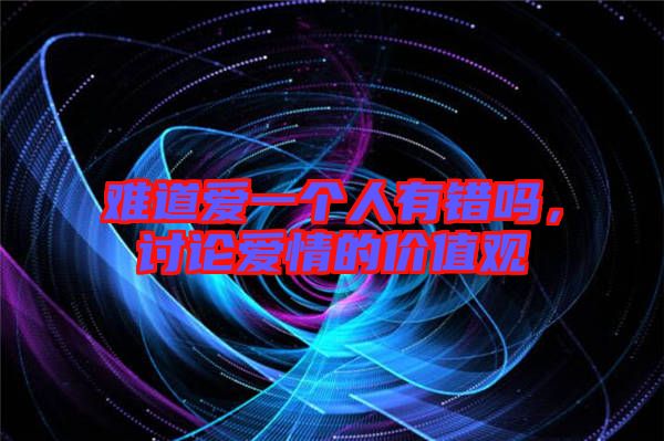 難道愛一個人有錯嗎，討論愛情的價值觀