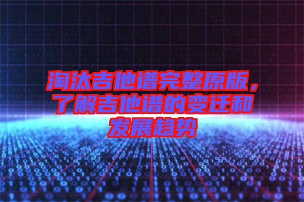 淘汰吉他譜完整原版，了解吉他譜的變遷和發展趨勢