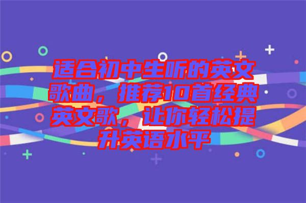 適合初中生聽的英文歌曲,推薦10首經(jīng)典英文歌,讓你輕松提升英語水平