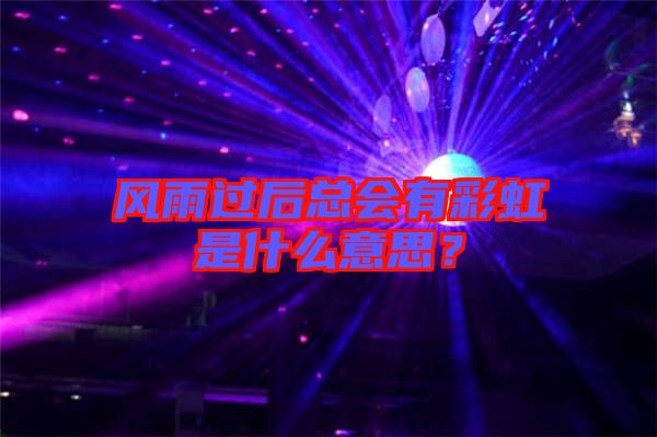 風雨過后總會有彩虹是什么意思?