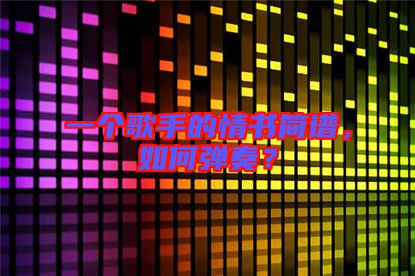 一個歌手的情書簡譜，如何彈奏？