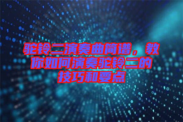 駝鈴二演奏曲簡譜，教你如何演奏駝鈴二的技巧和要點