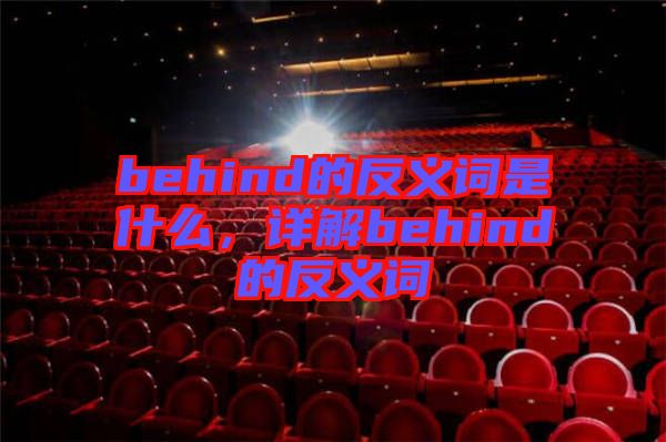behind的反義詞是什么，詳解behind的反義詞