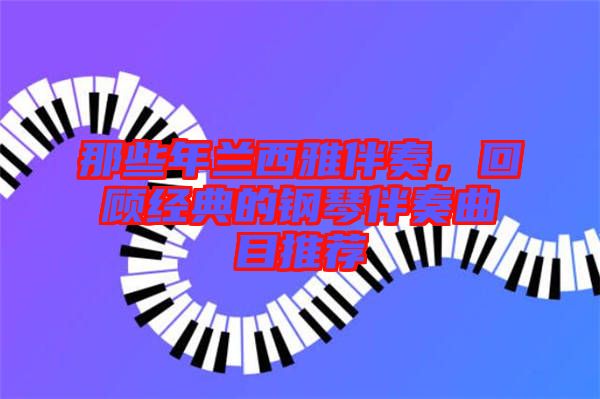 那些年蘭西雅伴奏,回顧經(jīng)典的鋼琴伴奏曲目推薦