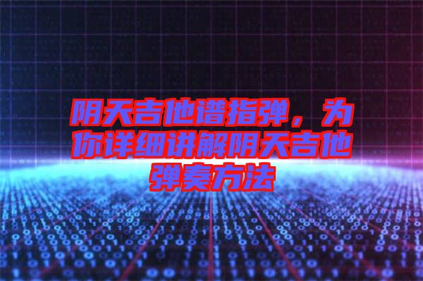 陰天吉他譜指彈,為你詳細講解陰天吉他彈奏方法