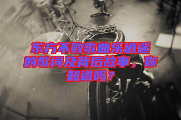 東方不敗歌曲樂逍遙的歌詞及背后故事,你知道嗎?