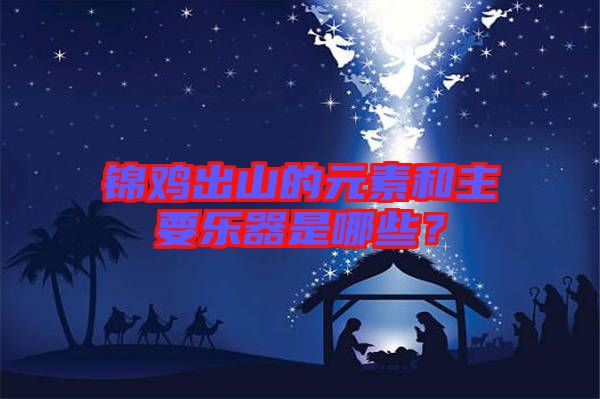 錦雞出山的元素和主要樂器是哪些?