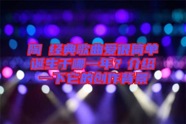 陶喆經典歌曲愛很簡單誕生于哪一年?介紹一下它的創作背景