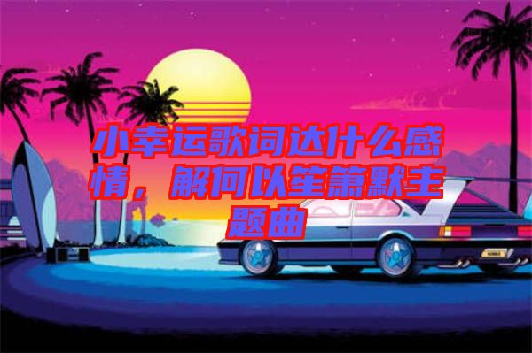 小幸運歌詞達什么感情，解何以笙簫默主題曲