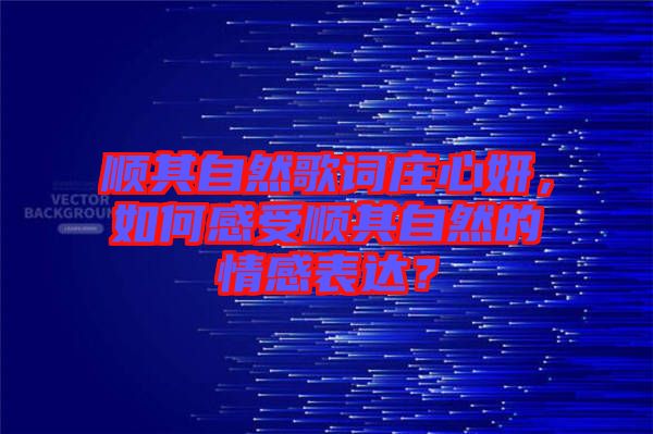 順其自然歌詞莊心妍,如何感受順其自然的情感表達?