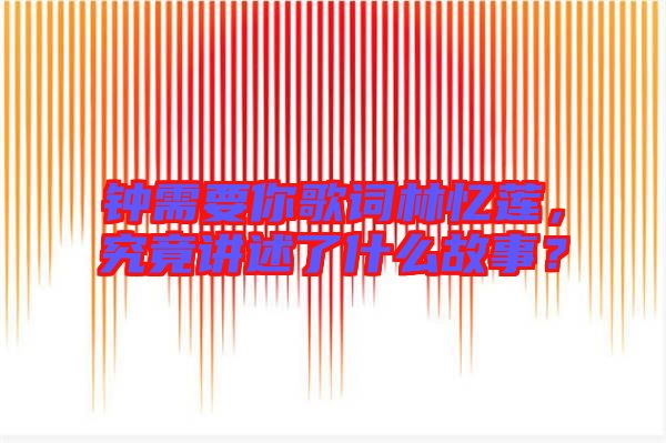 鐘需要你歌詞林憶蓮，究竟講述了什么故事？