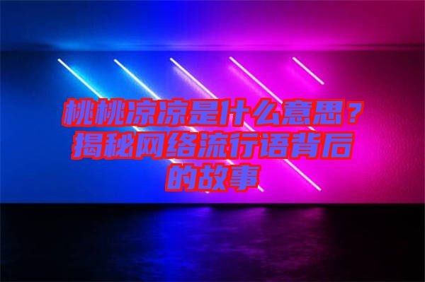 桃桃涼涼是什么意思?揭秘網絡流行語背后的故事