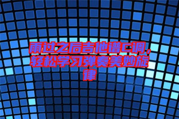 雨過之后吉他譜C調(diào),輕松學習彈奏美妙旋律