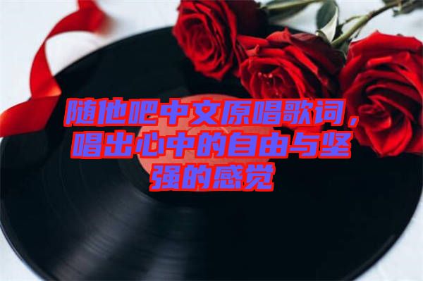 隨他吧中文原唱歌詞,唱出心中的自由與堅強的感覺