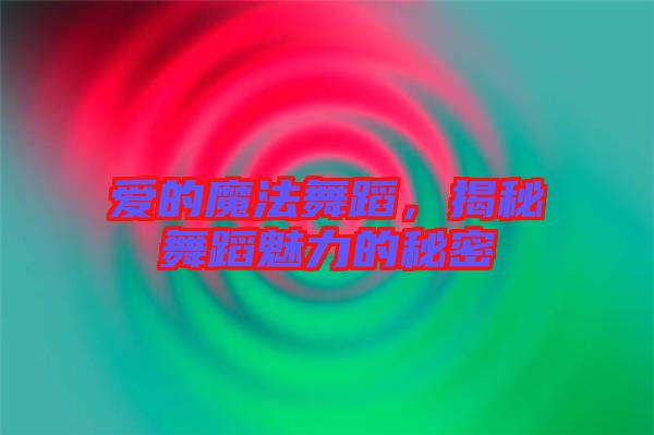 愛的魔法舞蹈,揭秘舞蹈魅力的秘密