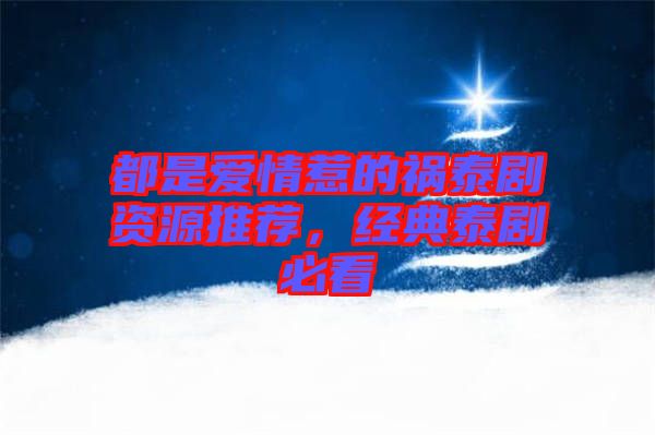 都是愛情惹的禍泰劇資源推薦,經典泰劇必看