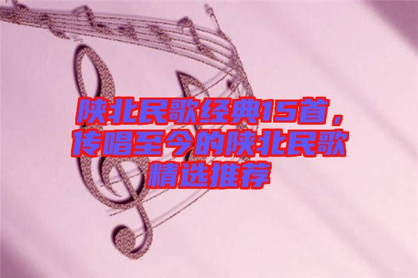 陜北民歌經(jīng)典15首,傳唱至今的陜北民歌精選推薦