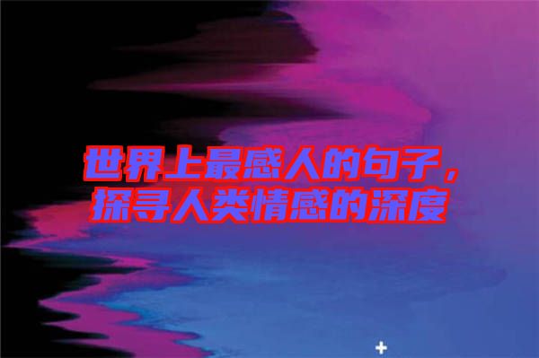 世界上最感人的句子，探尋人類情感的深度