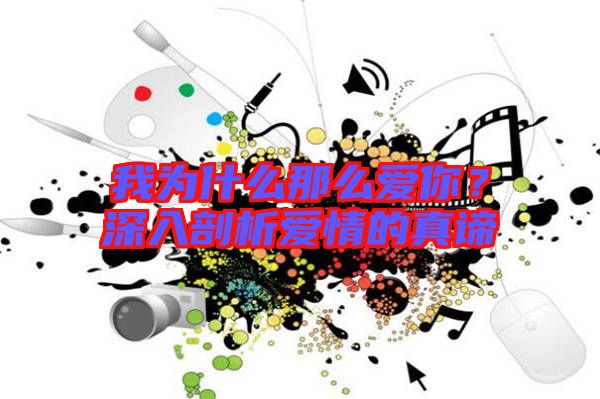我為什么那么愛你?深入剖析愛情的真諦