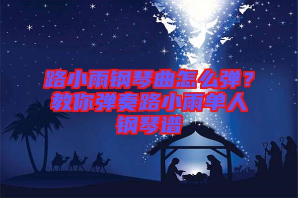 路小雨鋼琴曲怎么彈?教你彈奏路小雨單人鋼琴譜