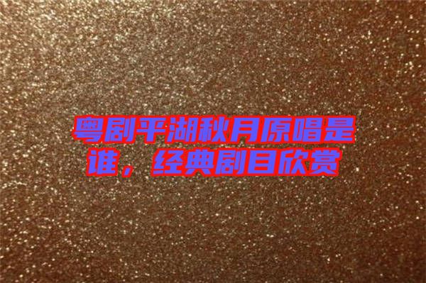 粵劇平湖秋月原唱是誰,經典劇目欣賞