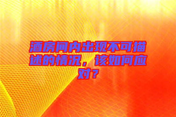 酒房間內出現不可描述的情況,該如何應對?