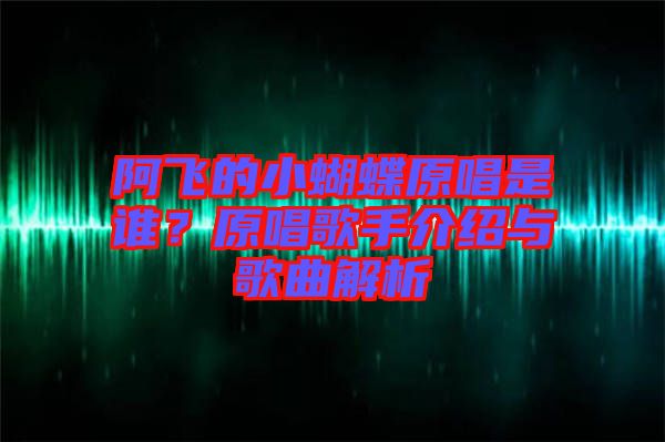 阿飛的小蝴蝶原唱是誰?原唱歌手介紹與歌曲解析