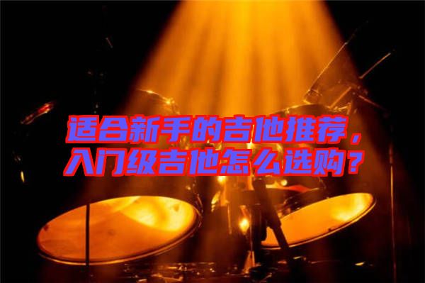 適合新手的吉他推薦,入門級(jí)吉他怎么選購?