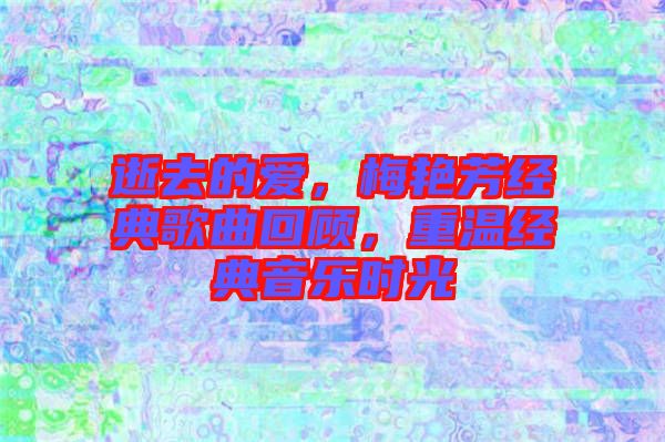 逝去的愛，梅艷芳經典歌曲回顧，重溫經典音樂時光