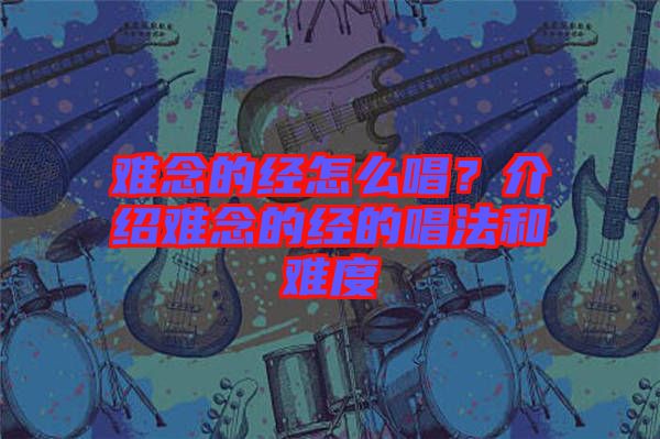 難念的經怎么唱?介紹難念的經的唱法和難度