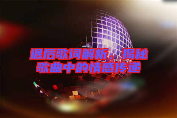 退后歌詞解析,揭秘歌曲中的情感傳遞