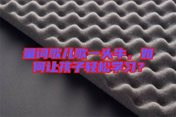 量詞歌兒歌一頭牛,如何讓孩子輕松學習?