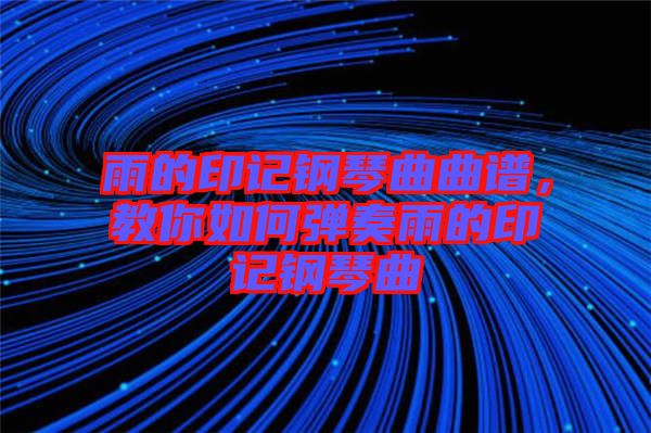 雨的印記鋼琴曲曲譜,教你如何彈奏雨的印記鋼琴曲